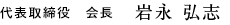 代表取締役 会長 岩永 弘志